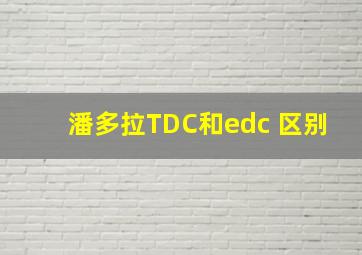 潘多拉TDC和edc 区别